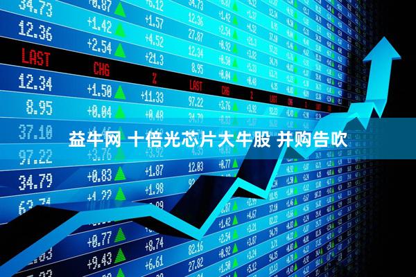 益牛网 十倍光芯片大牛股 并购告吹