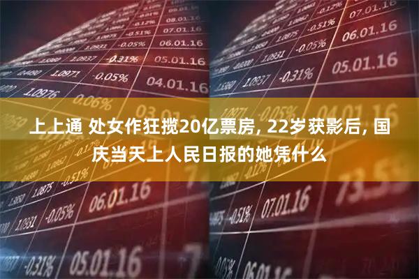 上上通 处女作狂揽20亿票房, 22岁获影后, 国庆当天上人民日报的她凭什么